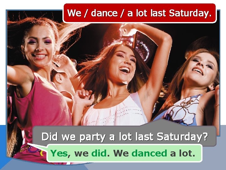 We / dance / a lot last Saturday. Did we party a lot last