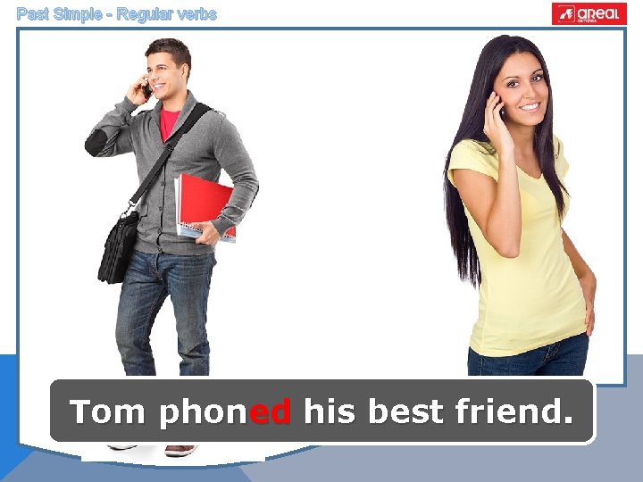 Past Simple - Regular verbs Tom phoned his best friend. 