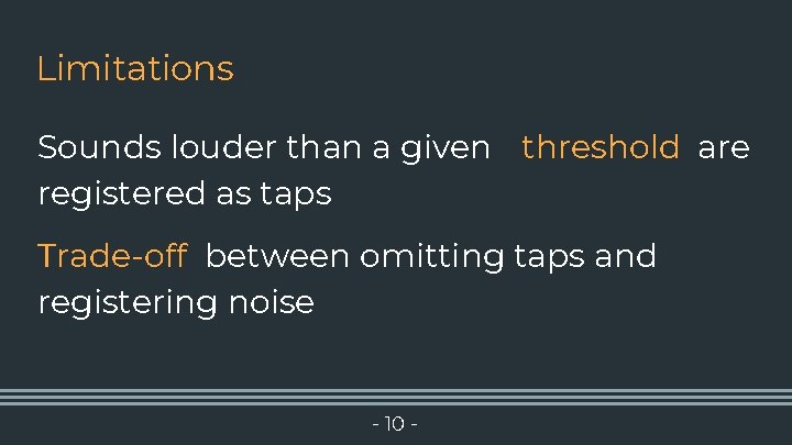 Limitations Sounds louder than a given threshold are registered as taps Trade-off between omitting