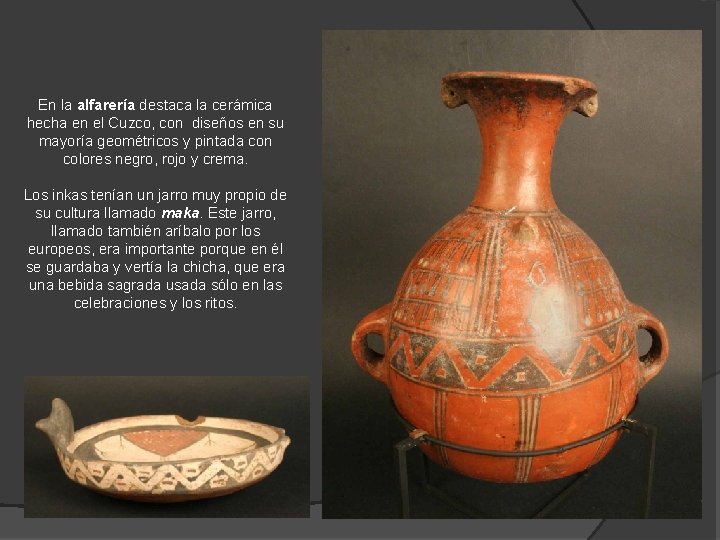 En la alfarería destaca la cerámica hecha en el Cuzco, con diseños en su