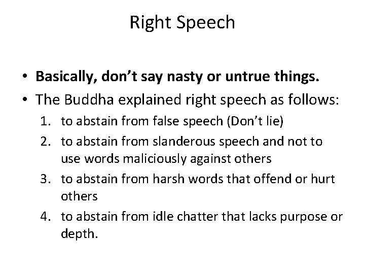 Right Speech • Basically, don’t say nasty or untrue things. • The Buddha explained