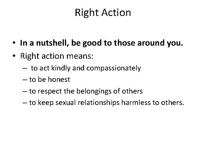 Right Action • In a nutshell, be good to those around you. • Right