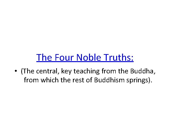 The Four Noble Truths: • (The central, key teaching from the Buddha, from which