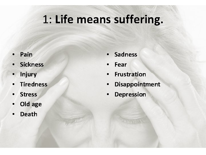 1: Life means suffering. • • Pain Sickness Injury Tiredness Stress Old age Death
