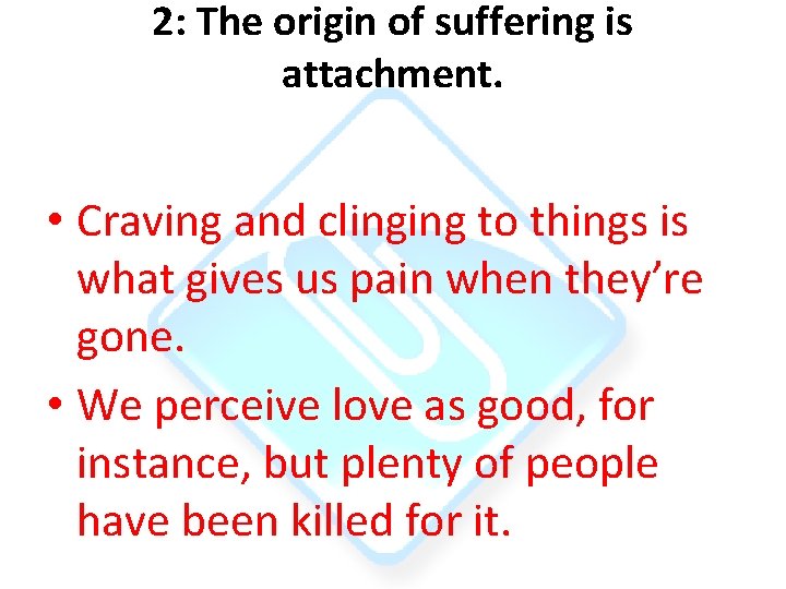 2: The origin of suffering is attachment. • Craving and clinging to things is