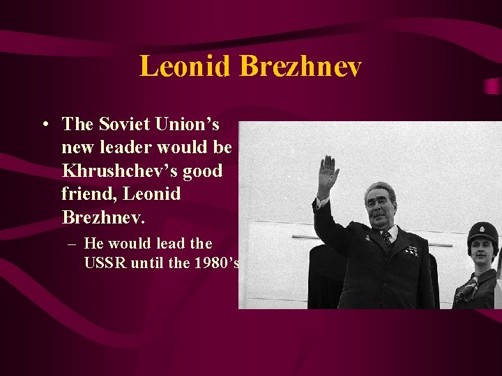 Leonid Brezhnev • The Soviet Union’s new leader would be Khrushchev’s good friend, Leonid