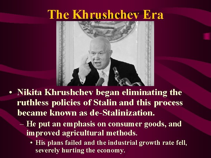 The Khrushchev Era • Nikita Khrushchev began eliminating the ruthless policies of Stalin and