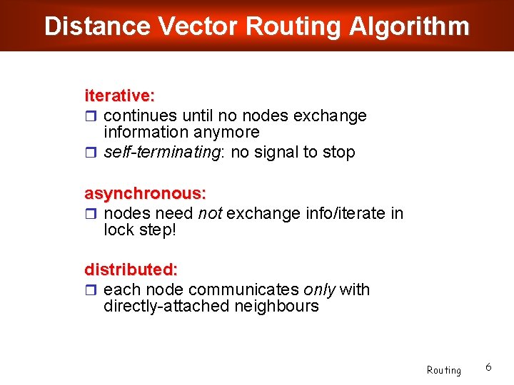 Distance Vector Routing Algorithm iterative: continues until no nodes exchange information anymore self-terminating: no