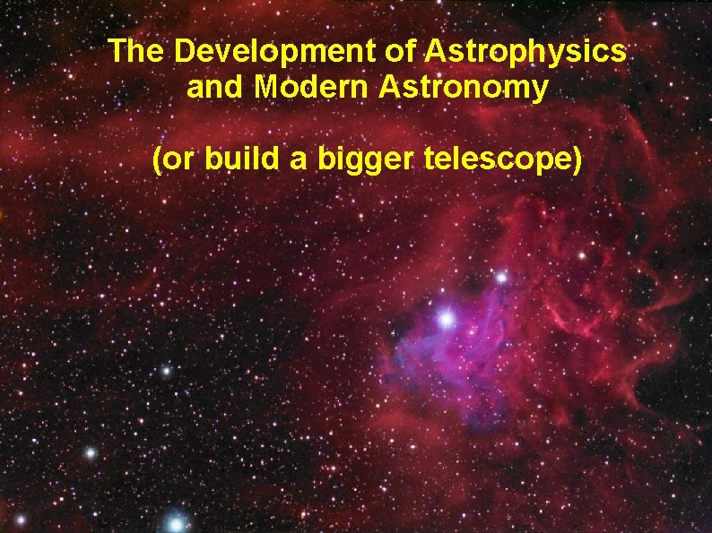 The Development of Astrophysics and Modern Astronomy (or build a bigger telescope) 