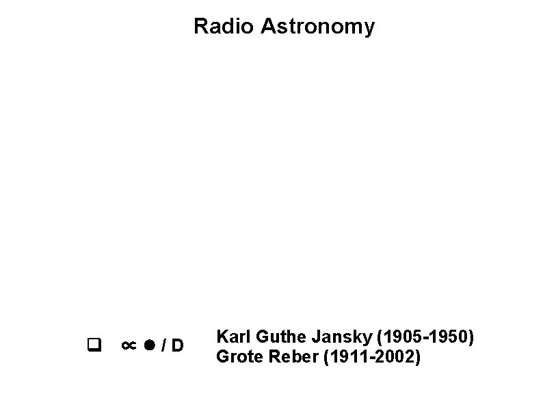 Radio Astronomy q ∝l/D Karl Guthe Jansky (1905 -1950) Grote Reber (1911 -2002) 