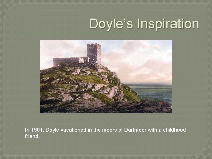 Doyle’s Inspiration In 1901, Doyle vacationed in the moors of Dartmoor with a childhood