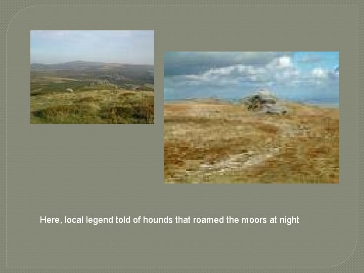 Here, local legend told of hounds that roamed the moors at night 