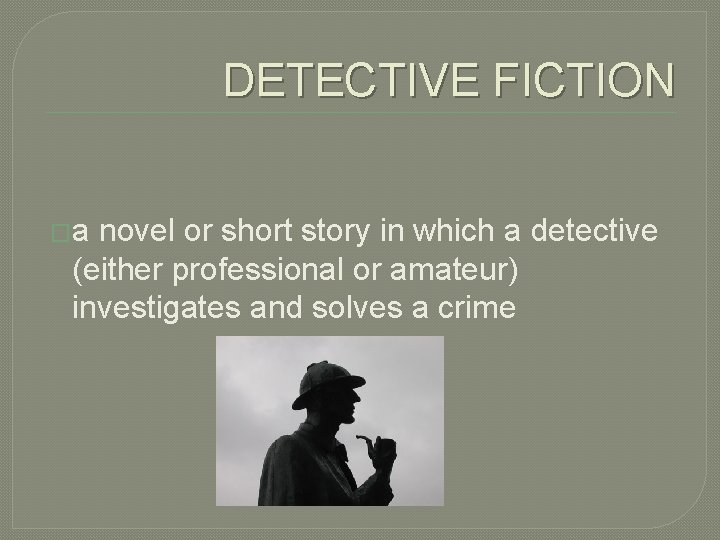 DETECTIVE FICTION �a novel or short story in which a detective (either professional or