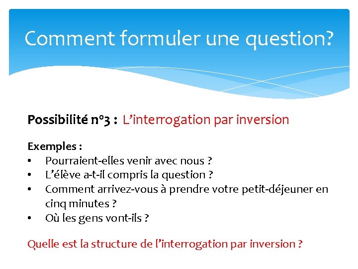 Comment formuler une question? Possibilité no 3 : L’interrogation par inversion Exemples : •