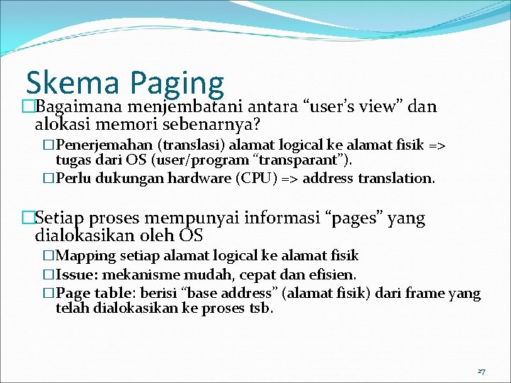 Skema Paging �Bagaimana menjembatani antara “user’s view” dan alokasi memori sebenarnya? �Penerjemahan (translasi) alamat