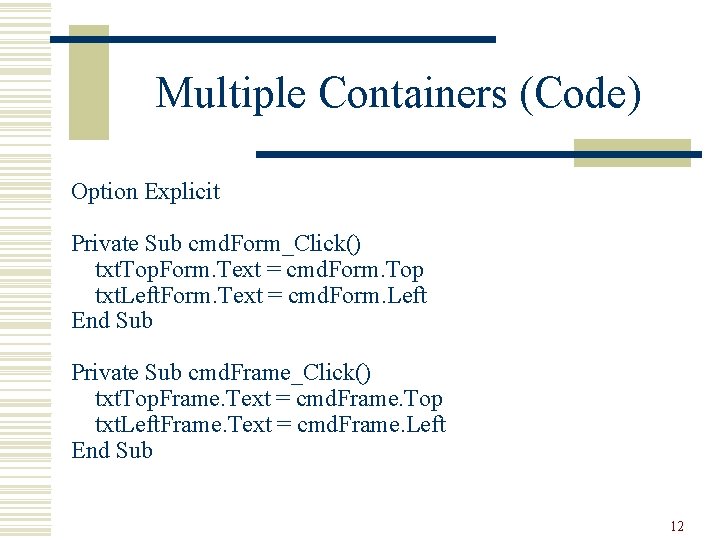 Multiple Containers (Code) Option Explicit Private Sub cmd. Form_Click() txt. Top. Form. Text =