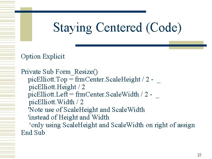 Staying Centered (Code) Option Explicit Private Sub Form_Resize() pic. Elliott. Top = frm. Center.