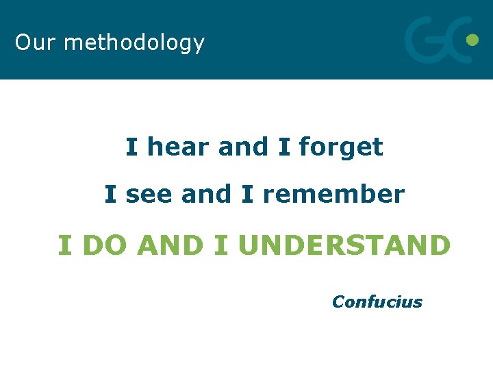 Our methodology I hear and I forget I see and I remember I DO