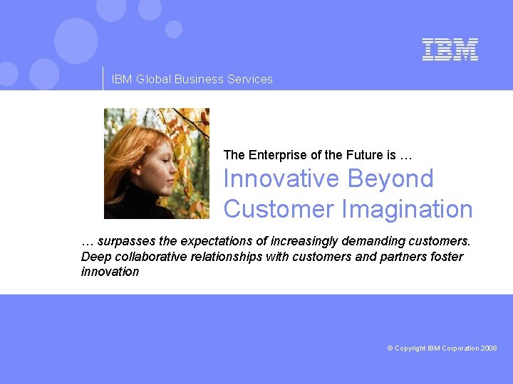 IBM Global Business Services The Enterprise of the Future is … Innovative Beyond Customer
