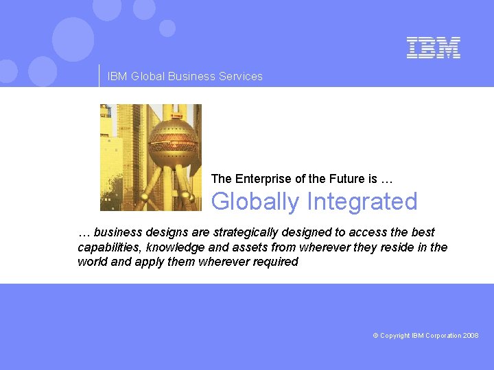 IBM Global Business Services The Enterprise of the Future is … Globally Integrated …