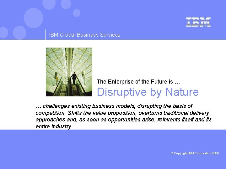 IBM Global Business Services The Enterprise of the Future is … Disruptive by Nature