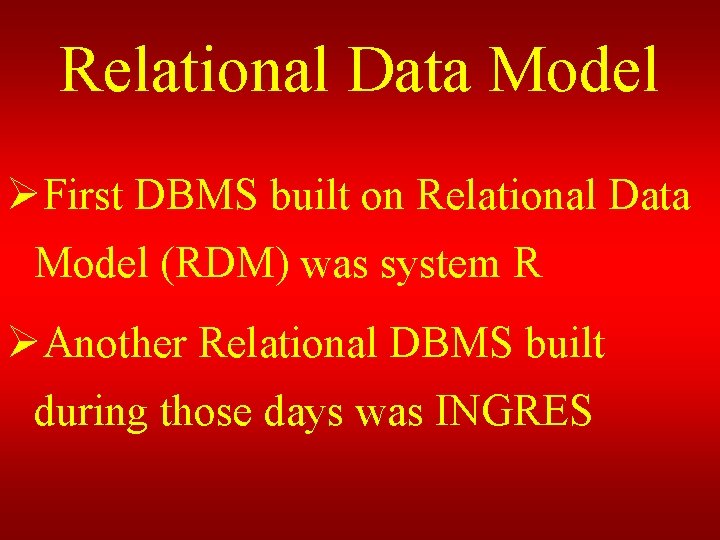 Relational Data Model ØFirst DBMS built on Relational Data Model (RDM) was system R