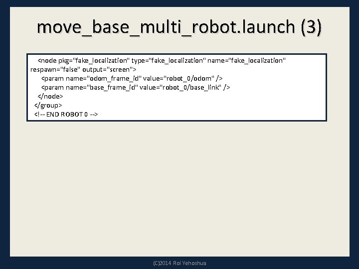 move_base_multi_robot. launch (3) <node pkg="fake_localization" type="fake_localization" name="fake_localization" respawn="false" output="screen"> <param name="odom_frame_id" value="robot_0/odom" /> <param
