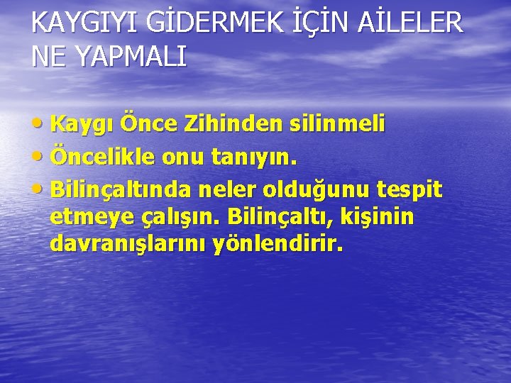 KAYGIYI GİDERMEK İÇİN AİLELER NE YAPMALI • Kaygı Önce Zihinden silinmeli • Öncelikle onu