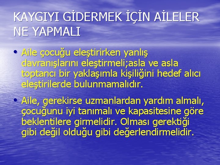 KAYGIYI GİDERMEK İÇİN AİLELER NE YAPMALI • Aile çocuğu eleştirirken yanlış davranışlarını eleştirmeli; asla