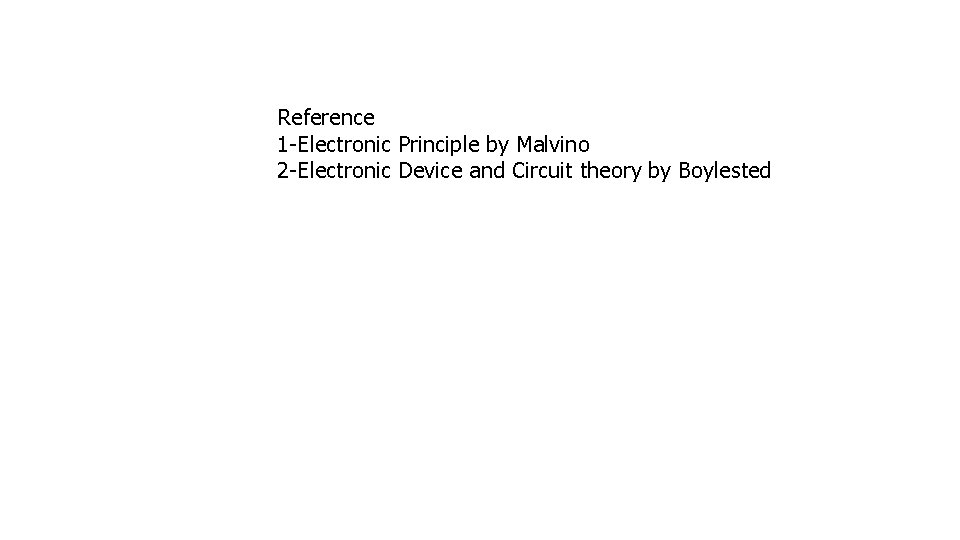 Reference 1 -Electronic Principle by Malvino 2 -Electronic Device and Circuit theory by Boylested
