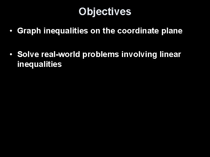 Objectives • Graph inequalities on the coordinate plane • Solve real-world problems involving linear