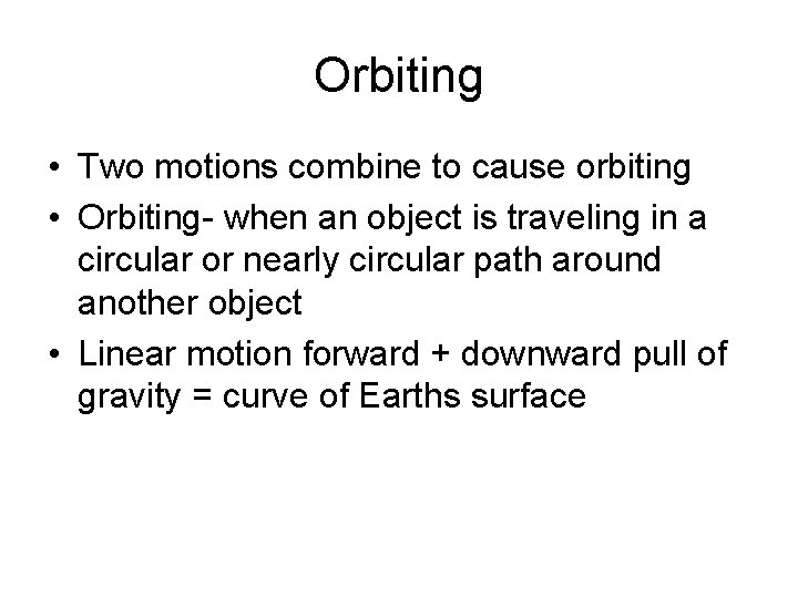 Orbiting • Two motions combine to cause orbiting • Orbiting- when an object is