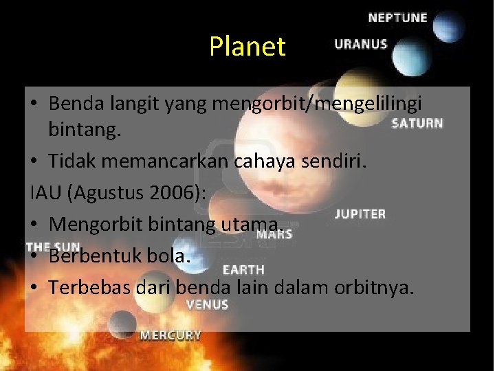 Planet • Benda langit yang mengorbit/mengelilingi bintang. • Tidak memancarkan cahaya sendiri. IAU (Agustus