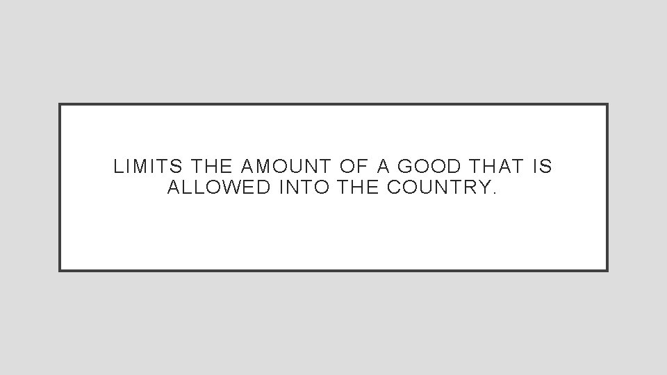 LIMITS THE AMOUNT OF A GOOD THAT IS ALLOWED INTO THE COUNTRY. 