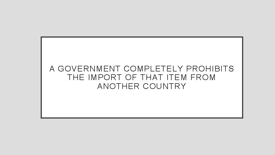 A GOVERNMENT COMPLETELY PROHIBITS THE IMPORT OF THAT ITEM FROM ANOTHER COUNTRY 