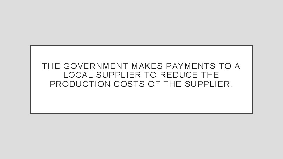 THE GOVERNMENT MAKES PAYMENTS TO A LOCAL SUPPLIER TO REDUCE THE PRODUCTION COSTS OF