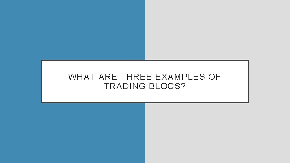 WHAT ARE THREE EXAMPLES OF TRADING BLOCS? 