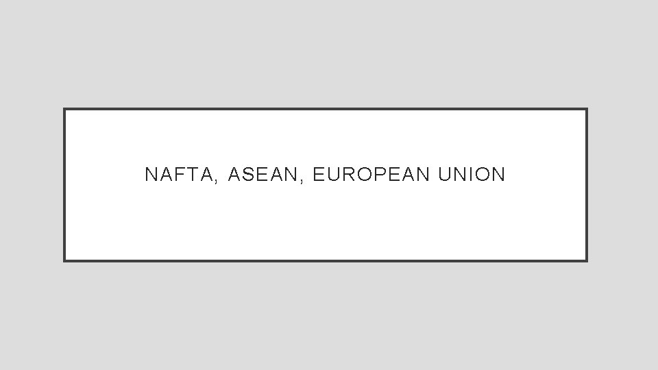 NAFTA, ASEAN, EUROPEAN UNION 