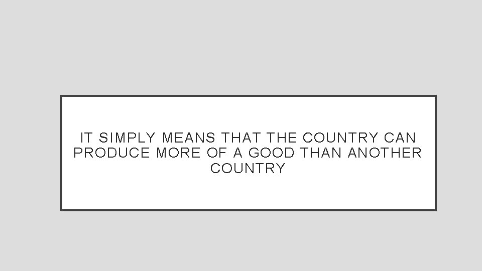 IT SIMPLY MEANS THAT THE COUNTRY CAN PRODUCE MORE OF A GOOD THAN ANOTHER