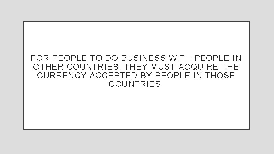 FOR PEOPLE TO DO BUSINESS WITH PEOPLE IN OTHER COUNTRIES, THEY MUST ACQUIRE THE