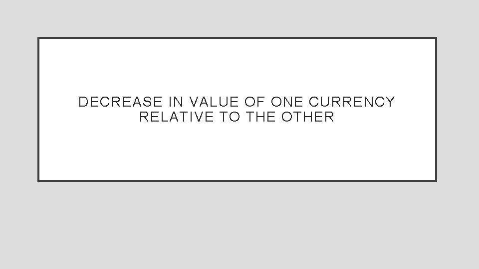 DECREASE IN VALUE OF ONE CURRENCY RELATIVE TO THE OTHER 