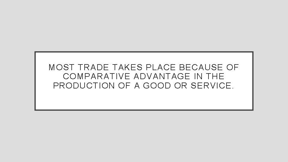 MOST TRADE TAKES PLACE BECAUSE OF COMPARATIVE ADVANTAGE IN THE PRODUCTION OF A GOOD