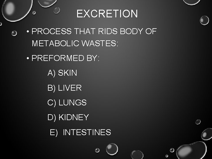 EXCRETION • PROCESS THAT RIDS BODY OF METABOLIC WASTES: • PREFORMED BY: A) SKIN