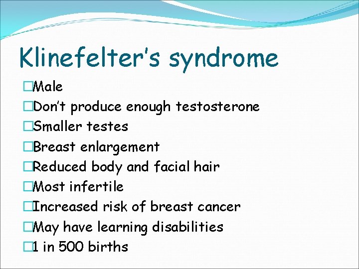 Klinefelter’s syndrome �Male �Don’t produce enough testosterone �Smaller testes �Breast enlargement �Reduced body and