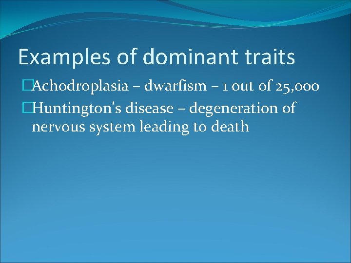 Examples of dominant traits �Achodroplasia – dwarfism – 1 out of 25, 000 �Huntington’s