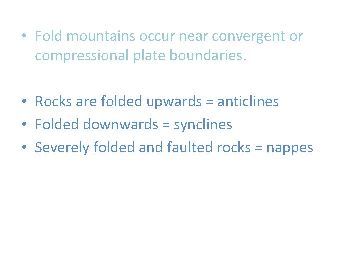  • Fold mountains occur near convergent or compressional plate boundaries. • Rocks are