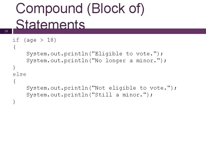 14 Compound (Block of) Statements if (age > 18) { System. out. println("Eligible to
