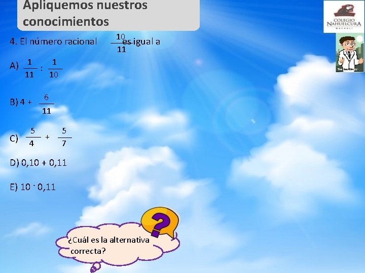 Apliquemos nuestros conocimientos 4. El número racional 10 es igual a 11 A) 1