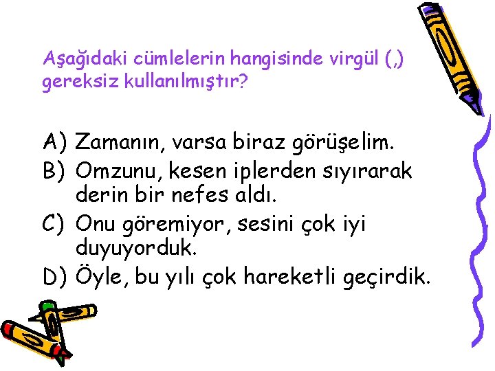 Aşağıdaki cümlelerin hangisinde virgül (, ) gereksiz kullanılmıştır? A) Zamanın, varsa biraz görüşelim. B)