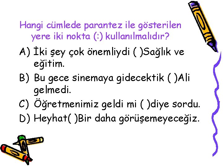 Hangi cümlede parantez ile gösterilen yere iki nokta (: ) kullanılmalıdır? A) İki şey